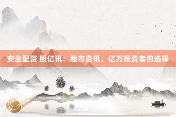 安全配资 股亿讯：股市资讯，亿万投资者的选择
