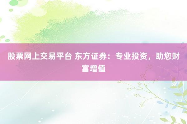 股票网上交易平台 东方证券：专业投资，助您财富增值