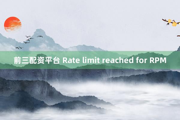前三配资平台 Rate limit reached for RPM