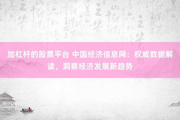 加杠杆的股票平台 中国经济信息网：权威数据解读，洞察经济发展新趋势