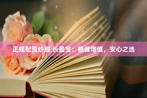 正规配资炒股 长盈宝：稳健增值，安心之选