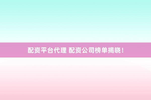 配资平台代理 配资公司榜单揭晓！