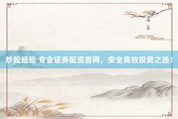 炒股经验 专业证券配资官网，安全高效投资之选！
