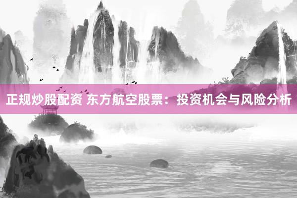 正规炒股配资 东方航空股票：投资机会与风险分析
