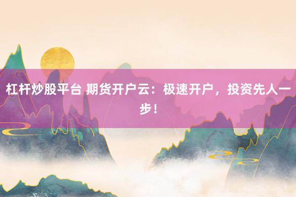 杠杆炒股平台 期货开户云：极速开户，投资先人一步！