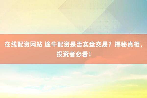 在线配资网站 途牛配资是否实盘交易？揭秘真相，投资者必看！