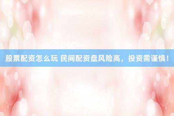 股票配资怎么玩 民间配资盘风险高，投资需谨慎！