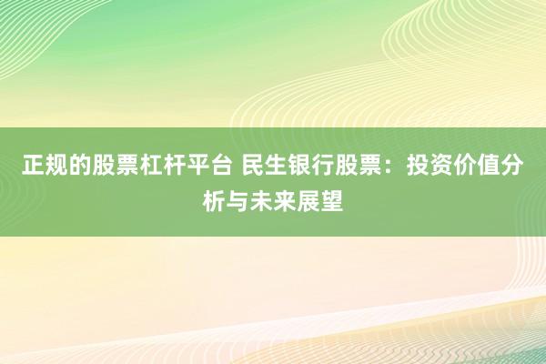 正规的股票杠杆平台 民生银行股票：投资价值分析与未来展望