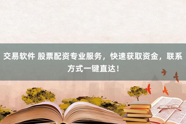 交易软件 股票配资专业服务，快速获取资金，联系方式一键直达！