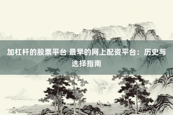 加杠杆的股票平台 最早的网上配资平台:历史与选择指南
