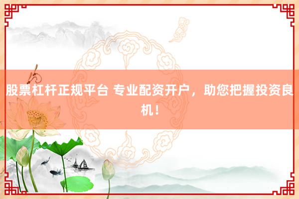 股票杠杆正规平台 专业配资开户，助您把握投资良机！