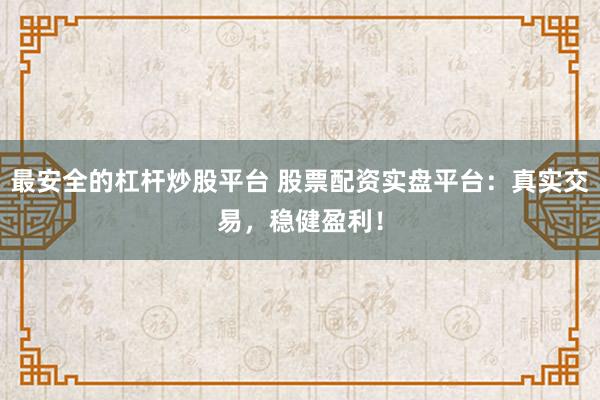 最安全的杠杆炒股平台 股票配资实盘平台:真实交易,稳健盈利!