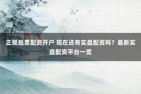 正规股票配资开户 现在还有实盘配资吗？最新实盘配资平台一览