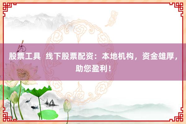 股票工具  线下股票配资：本地机构，资金雄厚，助您盈利！