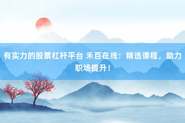 有实力的股票杠杆平台 禾百在线:精选课程,助力职场提升!