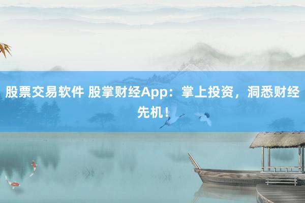 股票交易软件 股掌财经App:掌上投资,洞悉财经先机!