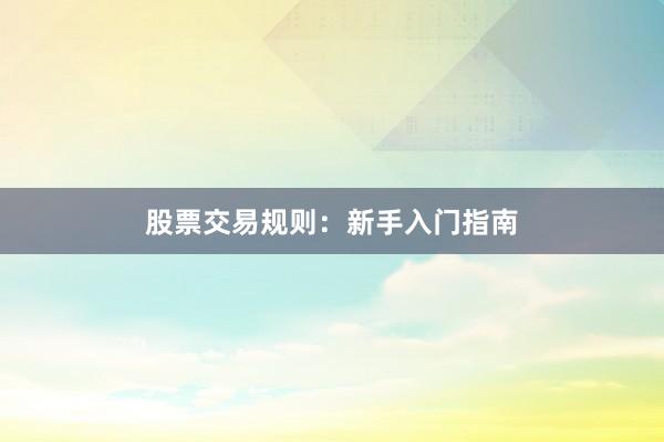 股票交易规则：新手入门指南