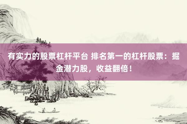 有实力的股票杠杆平台 排名第一的杠杆股票：掘金潜力股，收益翻倍！