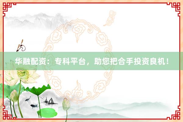 华融配资：专科平台，助您把合手投资良机！