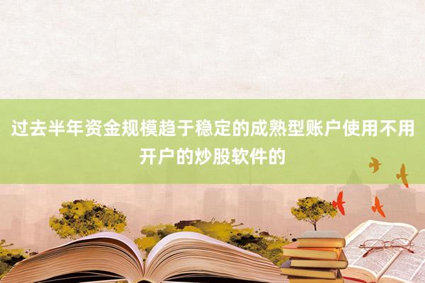 过去半年资金规模趋于稳定的成熟型账户使用不用开户的炒股软件的
