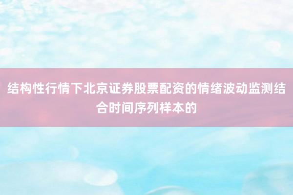 结构性行情下北京证券股票配资的情绪波动监测结合时间序列样本的