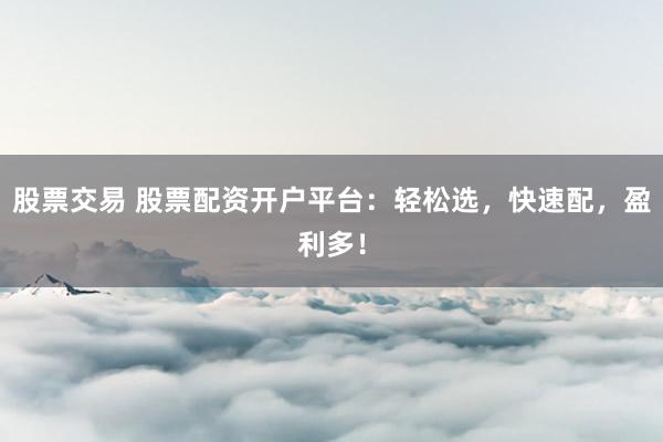 股票交易 股票配资开户平台:轻松选,快速配,盈利多!