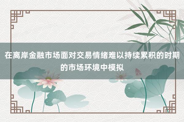 在离岸金融市场面对交易情绪难以持续累积的时期的市场环境中模拟