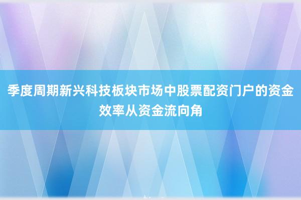 季度周期新兴科技板块市场中股票配资门户的资金效率从资金流向角