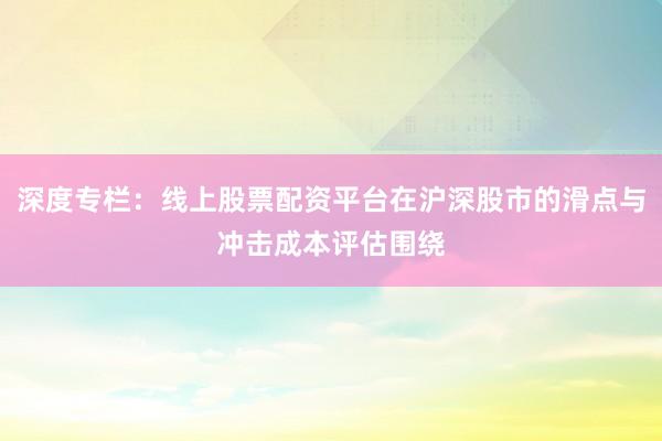 深度专栏：线上股票配资平台在沪深股市的滑点与冲击成本评估围绕