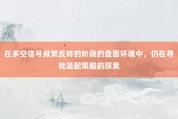 在多空信号频繁反转的阶段的盘面环境中，仍在寻找适配策略的探索