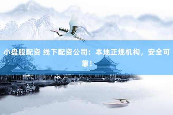 小盘股配资 线下配资公司：本地正规机构，安全可靠！