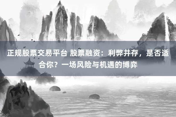 正规股票交易平台 股票融资：利弊并存，是否适合你？一场风险与机遇的博弈