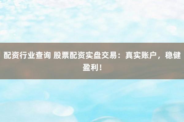 配资行业查询 股票配资实盘交易:真实账户,稳健盈利!