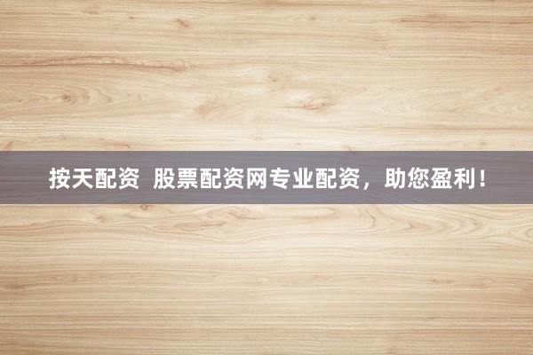 按天配资  股票配资网专业配资，助您盈利！