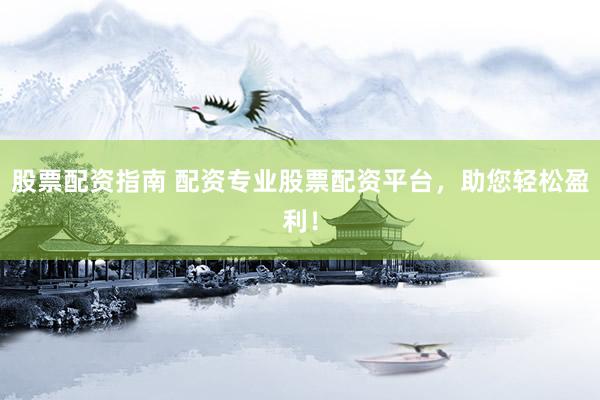 股票配资指南 配资专业股票配资平台，助您轻松盈利！