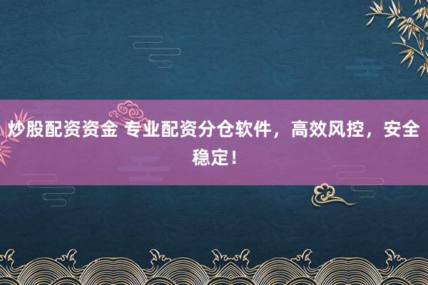 炒股配资资金 专业配资分仓软件，高效风控，安全稳定！
