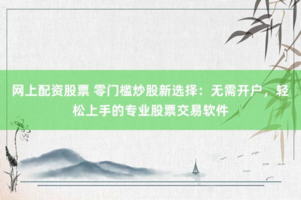 网上配资股票 零门槛炒股新选择:无需开户,轻松上手的专业股票交易软件