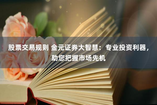 股票交易规则 金元证券大智慧：专业投资利器，助您把握市场先机