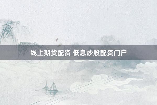 线上期货配资 低息炒股配资门户