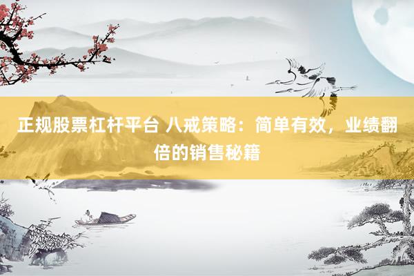 正规股票杠杆平台 八戒策略：简单有效，业绩翻倍的销售秘籍