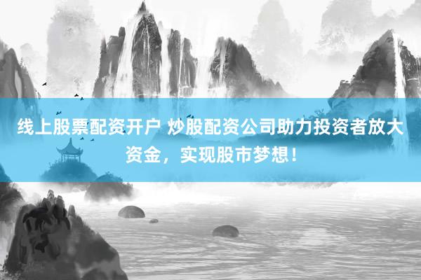 线上股票配资开户 炒股配资公司助力投资者放大资金,实现股市梦想!