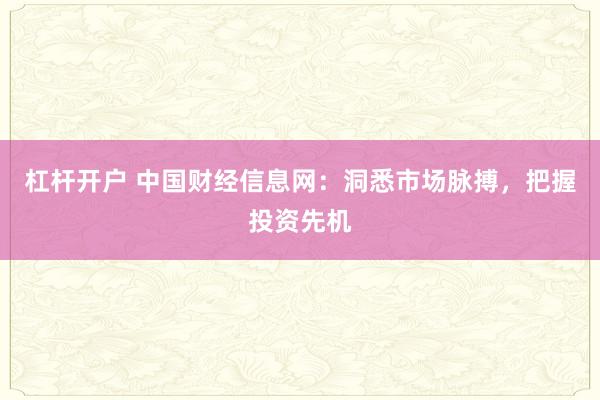杠杆开户 中国财经信息网：洞悉市场脉搏，把握投资先机