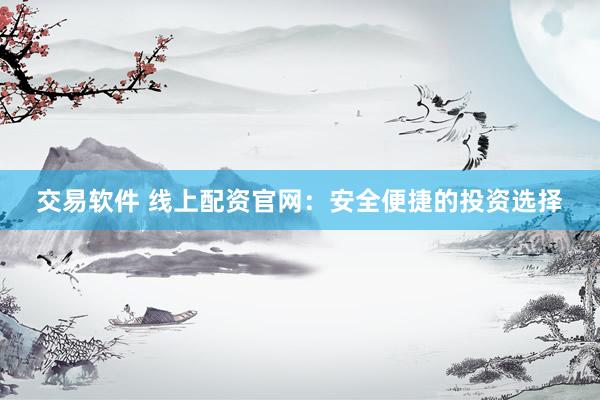 交易软件 线上配资官网：安全便捷的投资选择