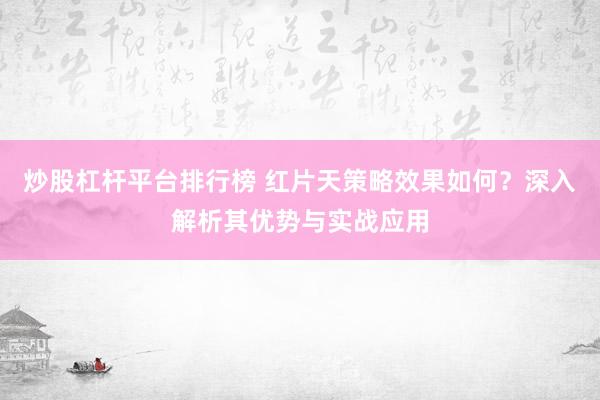 炒股杠杆平台排行榜 红片天策略效果如何？深入解析其优势与实战应用