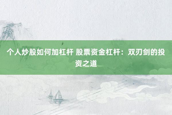 个人炒股如何加杠杆 股票资金杠杆：双刃剑的投资之道