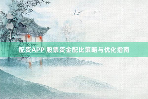 配资APP 股票资金配比策略与优化指南