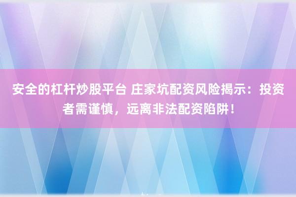 安全的杠杆炒股平台 庄家坑配资风险揭示：投资者需谨慎，远离非法配资陷阱！