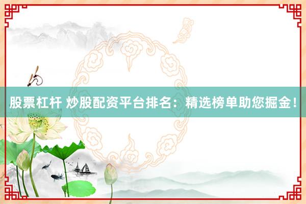 股票杠杆 炒股配资平台排名:精选榜单助您掘金!