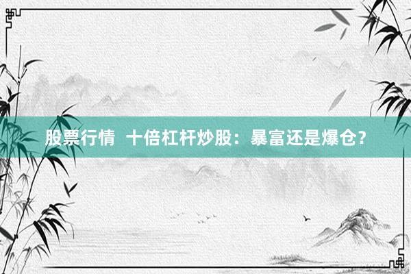 股票行情  十倍杠杆炒股：暴富还是爆仓？