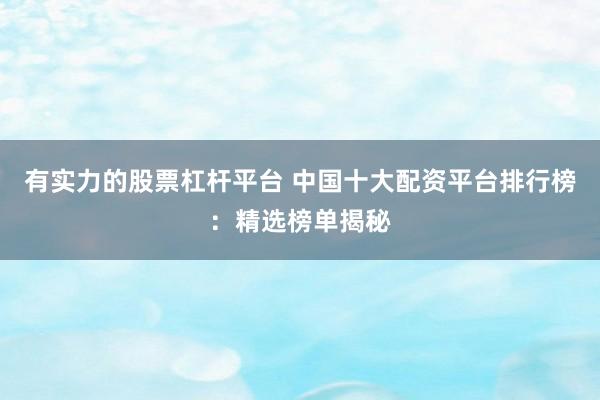 有实力的股票杠杆平台 中国十大配资平台排行榜：精选榜单揭秘